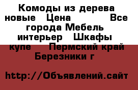 Комоды из дерева новые › Цена ­ 9 300 - Все города Мебель, интерьер » Шкафы, купе   . Пермский край,Березники г.